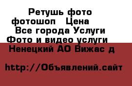 Ретушь фото,  фотошоп › Цена ­ 100 - Все города Услуги » Фото и видео услуги   . Ненецкий АО,Вижас д.